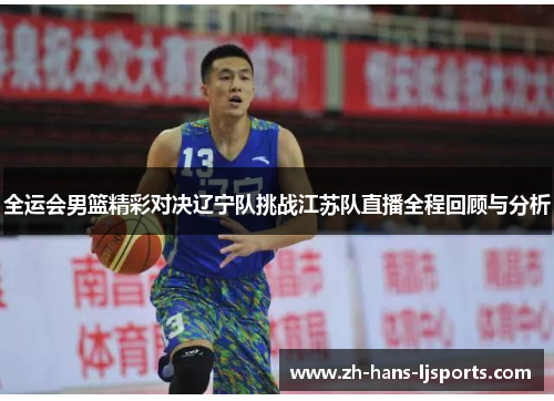 全运会男篮精彩对决辽宁队挑战江苏队直播全程回顾与分析