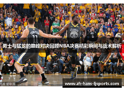 勇士与猛龙的巅峰对决回顾NBA决赛精彩瞬间与战术解析